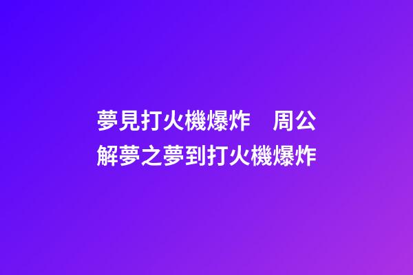 夢見打火機爆炸　周公解夢之夢到打火機爆炸